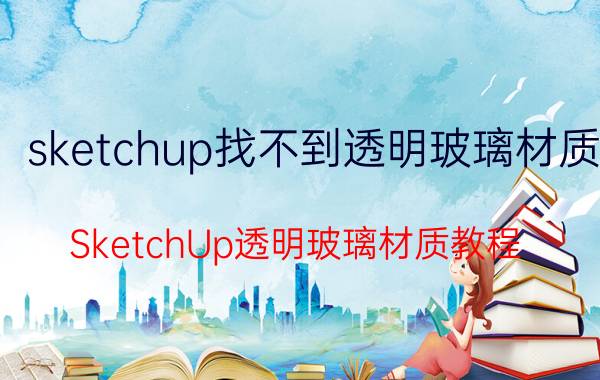 sketchup找不到透明玻璃材质 SketchUp透明玻璃材质教程